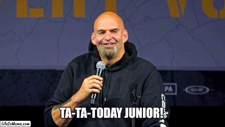 Ta-today Jr Fetterman | TA-TA-TODAY JUNIOR! | image tagged in john fetterman,billy madison,did i stutter,we're all doomed | made w/ Lifeismeme meme maker