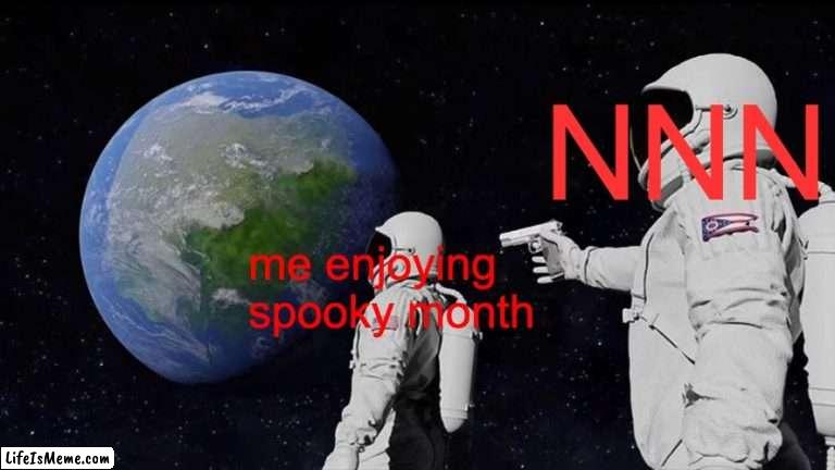 NNN? | NNN; me enjoying 
spooky month | image tagged in memes,always has been | made w/ Lifeismeme meme maker