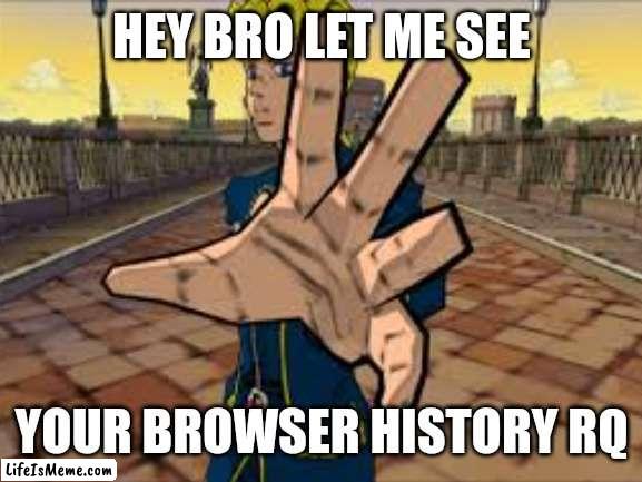 Ps2 giorno | HEY BRO LET ME SEE; YOUR BROWSER HISTORY RQ | image tagged in memes,jojo's bizarre adventure,google search | made w/ Lifeismeme meme maker