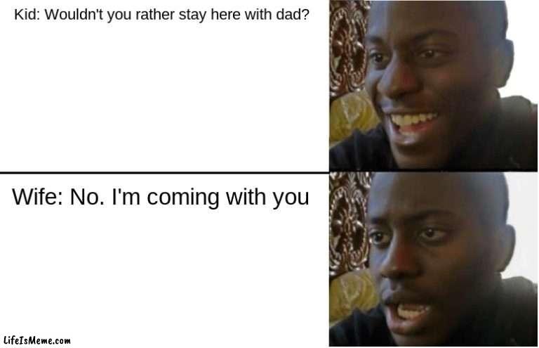 Not Spending Enough Time | Kid: Wouldn't you rather stay here with dad? Wife: No. I'm coming with you | image tagged in disappointed black guy | made w/ Lifeismeme meme maker