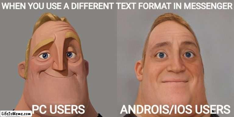 "Messenger" | WHEN YOU USE A DIFFERENT TEXT FORMAT IN MESSENGER; PC USERS; ANDROIS/IOS USERS | image tagged in mr incredibles,text messages,message,texting | made w/ Lifeismeme meme maker