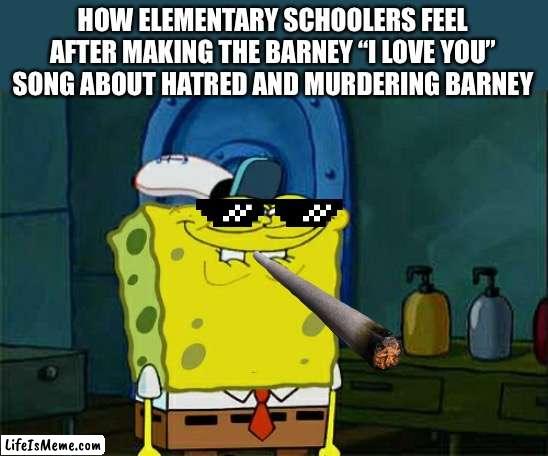 I hate you, you hate me | HOW ELEMENTARY SCHOOLERS FEEL AFTER MAKING THE BARNEY “I LOVE YOU” SONG ABOUT HATRED AND MURDERING BARNEY | image tagged in memes,don't you squidward | made w/ Lifeismeme meme maker