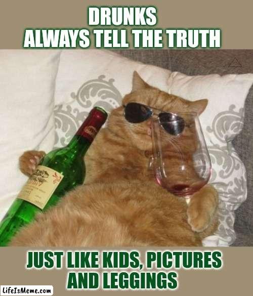 This #lolcat wonders if you know who always states the truth | DRUNKS 
ALWAYS TELL THE TRUTH; JUST LIKE KIDS, PICTURES
AND LEGGINGS | image tagged in the truth,lolcat,think about it | made w/ Lifeismeme meme maker