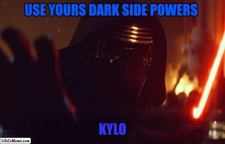 Use Yours Dark Side Powers Kylo Ren | USE YOURS DARK SIDE POWERS; KYLO | image tagged in star wars,kylo ren,dark side | made w/ Lifeismeme meme maker