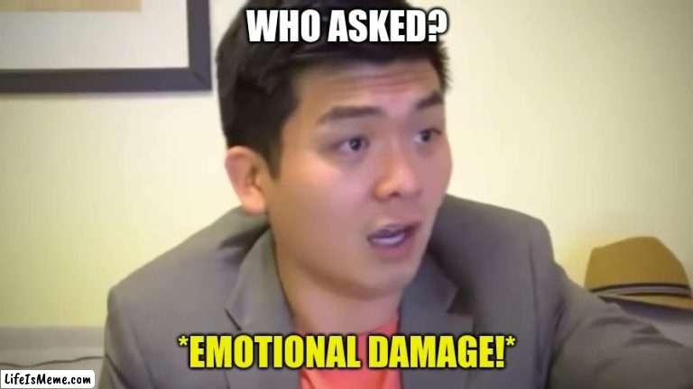 Emotional Damage | WHO ASKED? *EMOTIONAL DAMAGE!* | image tagged in emotional damage | made w/ Lifeismeme meme maker