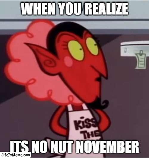 Spare with me boys | WHEN YOU REALIZE; ITS NO NUT NOVEMBER | image tagged in no nut november | made w/ Lifeismeme meme maker