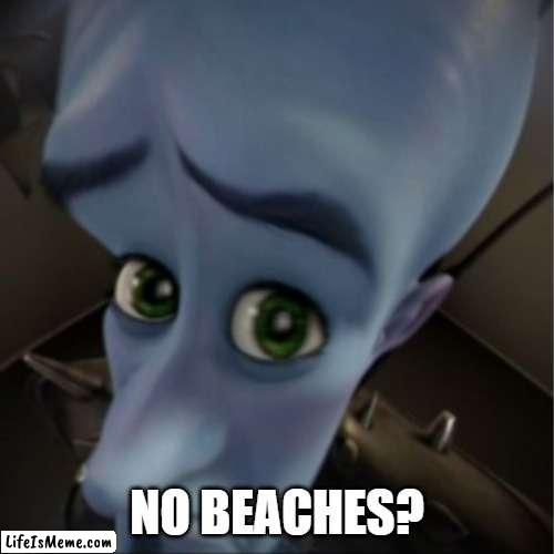 if the megamind meme was more appropiate | NO BEACHES? | image tagged in megamind peeking | made w/ Lifeismeme meme maker