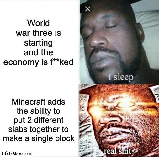 Real Shit? | World war three is starting and the economy is f**ked; Minecraft adds the ability to put 2 different slabs together to make a single block | image tagged in memes,sleeping shaq | made w/ Lifeismeme meme maker