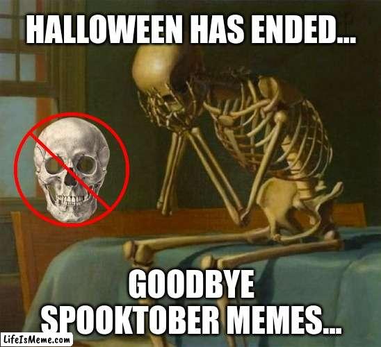 Spooky Month Ends... | HALLOWEEN HAS ENDED... GOODBYE SPOOKTOBER MEMES... | image tagged in sad skeleton,spooktober,ending,goodbye | made w/ Lifeismeme meme maker