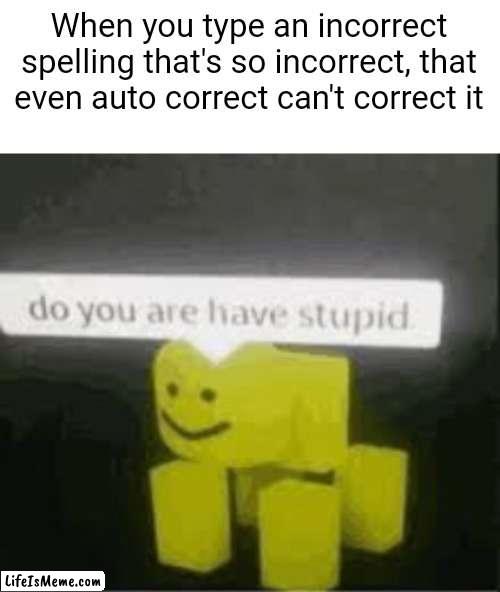 I used correct a lot here | When you type an incorrect spelling that's so incorrect, that even auto correct can't correct it | image tagged in do you are have stupid | made w/ Lifeismeme meme maker