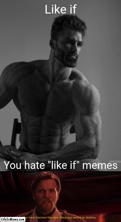 Please stop the like if memes. I think we're all sick of them. | Like if; You hate "like if" memes | image tagged in you have become the very thing you swore to destroy,giga chad,gigachad | made w/ Lifeismeme meme maker