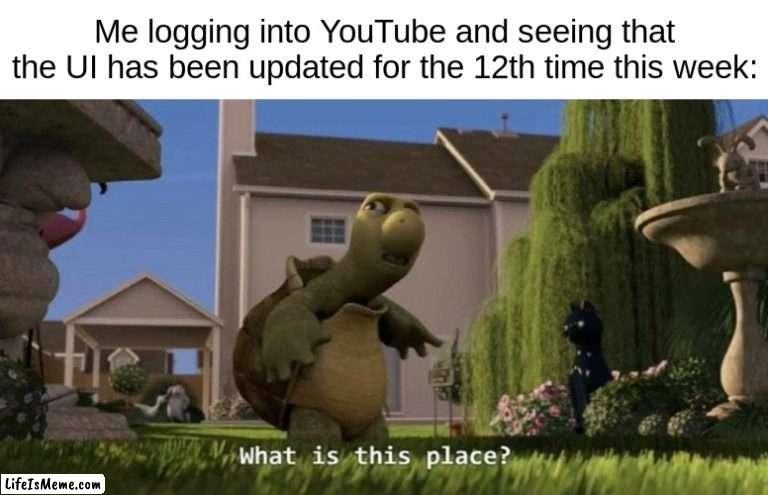 I have to congratulate YouTube for making the most useless changes out of any website on the web. | Me logging into YouTube and seeing that the UI has been updated for the 12th time this week: | image tagged in what is this place,memes,youtube | made w/ Lifeismeme meme maker