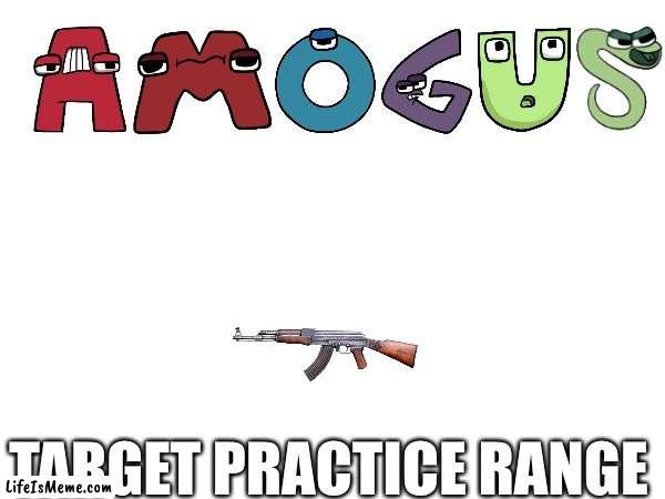 Targets that you want to shoot | TARGET PRACTICE RANGE | image tagged in amogus,alphabet lore | made w/ Lifeismeme meme maker