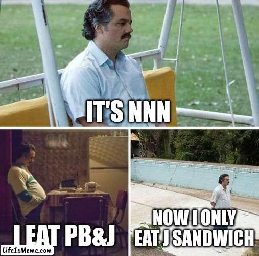 How to turn a month wholesome. | IT'S NNN; I EAT PB&J; NOW I ONLY EAT J SANDWICH | image tagged in memes,sad pablo escobar | made w/ Lifeismeme meme maker