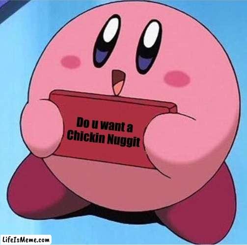 Do u | Do u want a Chickin Nuggit | image tagged in kirby holding a sign,chickin nuggit,chicken nuggets,kirby | made w/ Lifeismeme meme maker