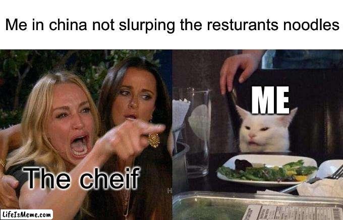 Chinese resturants | Me in china not slurping the resturants noodles; ME; The cheif | image tagged in memes,woman yelling at cat | made w/ Lifeismeme meme maker