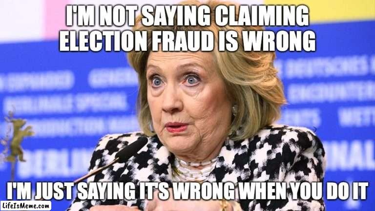 election fraud hillary Clinton | I'M NOT SAYING CLAIMING ELECTION FRAUD IS WRONG; I'M JUST SAYING IT'S WRONG WHEN YOU DO IT | image tagged in hillary clinton,election fraud | made w/ Lifeismeme meme maker