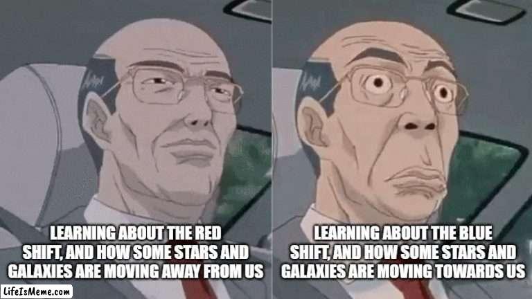 Red shift, Blue shift | LEARNING ABOUT THE BLUE SHIFT, AND HOW SOME STARS AND GALAXIES ARE MOVING TOWARDS US; LEARNING ABOUT THE RED SHIFT, AND HOW SOME STARS AND GALAXIES ARE MOVING AWAY FROM US | image tagged in science | made w/ Lifeismeme meme maker