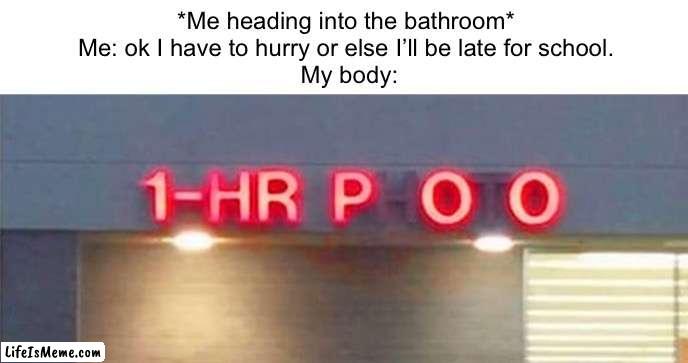 Oh crap… | *Me heading into the bathroom* 
Me: ok I have to hurry or else I’ll be late for school. 
My body: | image tagged in school,pooping,oh crap | made w/ Lifeismeme meme maker