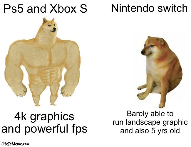 Tru though | Ps5 and Xbox S; Nintendo switch; 4k graphics and powerful fps; Barely able to run landscape graphic and also 5 yrs old | image tagged in memes,buff doge vs cheems | made w/ Lifeismeme meme maker