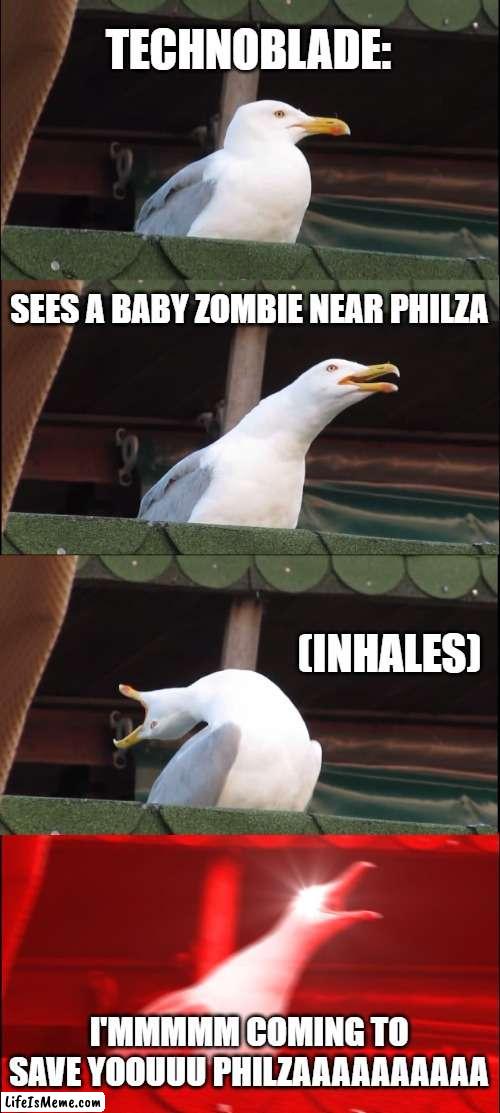 Technoblade when: | TECHNOBLADE:; SEES A BABY ZOMBIE NEAR PHILZA; (INHALES); I'MMMMM COMING TO SAVE YOOUUU PHILZAAAAAAAAAA | image tagged in memes,inhaling seagull | made w/ Lifeismeme meme maker