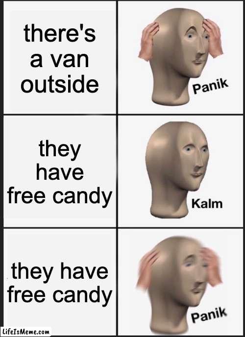 Oh no! | there's a van outside; they have free candy; they have free candy | image tagged in memes,panik kalm panik,oh no,van,free candy van,free candy | made w/ Lifeismeme meme maker