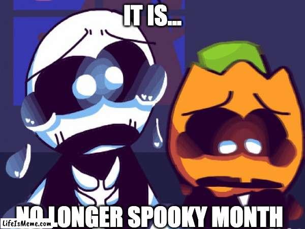 no more spooky month ;-; | IT IS... NO LONGER SPOOKY MONTH | image tagged in spooky month,sadness,not spooky month,sr pelo,skid and pump | made w/ Lifeismeme meme maker