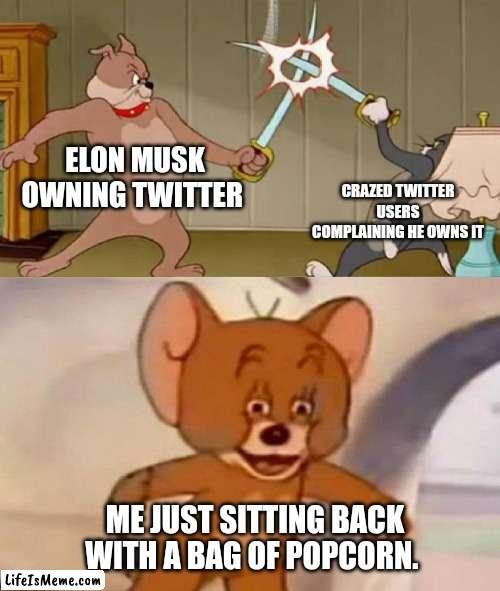 Twitter drama | ELON MUSK OWNING TWITTER; CRAZED TWITTER USERS COMPLAINING HE OWNS IT; ME JUST SITTING BACK WITH A BAG OF POPCORN. | image tagged in tom and jerry swordfight | made w/ Lifeismeme meme maker