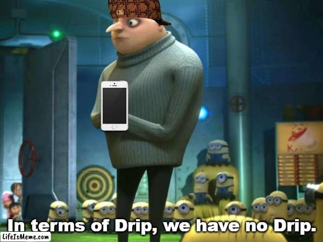 in terms of drip we have no drip | In terms of Drip, we have no Drip. | image tagged in in terms of money we have no money | made w/ Lifeismeme meme maker