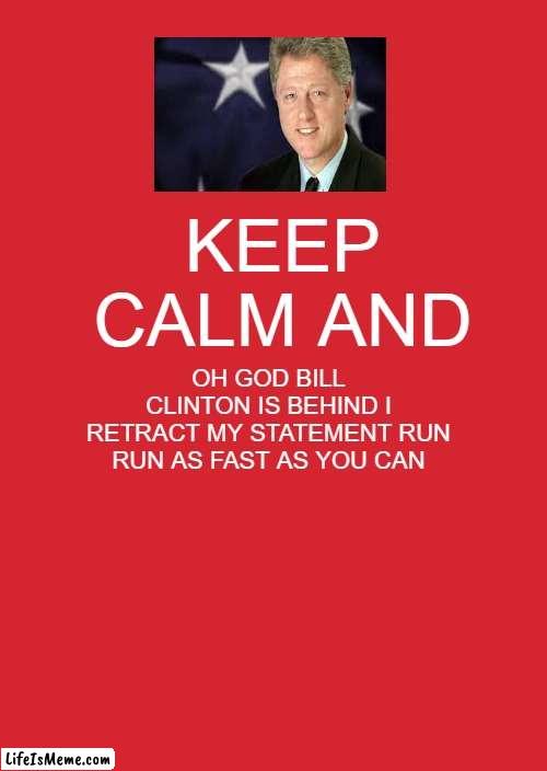 billy big boy clinton | KEEP CALM AND; OH GOD BILL CLINTON IS BEHIND I RETRACT MY STATEMENT RUN RUN AS FAST AS YOU CAN | image tagged in memes,keep calm and carry on red | made w/ Lifeismeme meme maker