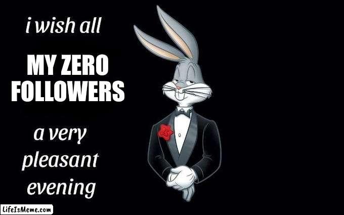 well i do | MY ZERO FOLLOWERS | image tagged in i wish all the x a very pleasant evening,bugs bunny | made w/ Lifeismeme meme maker