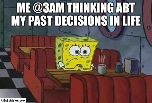 Spongebob Coffee | ME @3AM THINKING ABT MY PAST DECISIONS IN LIFE | image tagged in spongebob coffee | made w/ Lifeismeme meme maker