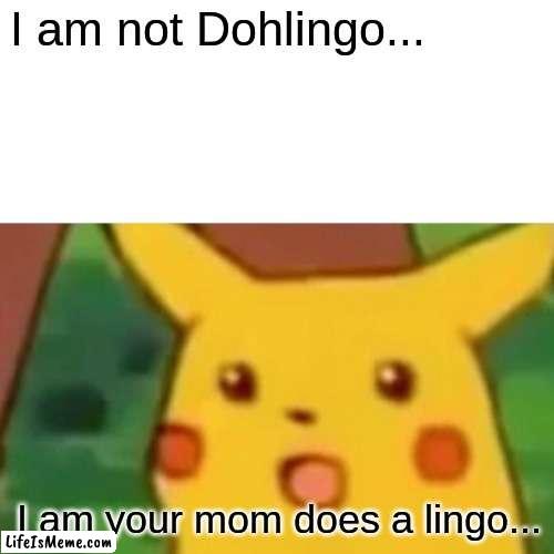 I am not Dohlingo... | I am not Dohlingo... I am your mom does a lingo... | image tagged in memes,surprised pikachu | made w/ Lifeismeme meme maker