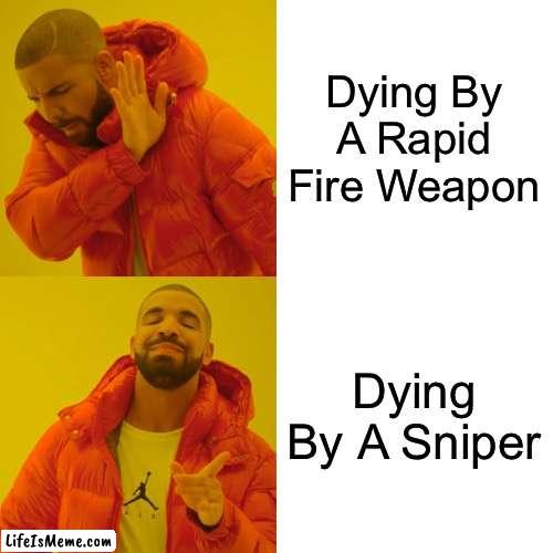 Dying By A Weapon | Dying By A Rapid Fire Weapon; Dying By A Sniper | image tagged in memes,drake hotline bling | made w/ Lifeismeme meme maker