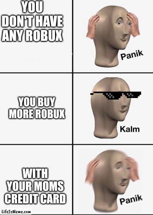 buying robux be like: | YOU DON'T HAVE ANY ROBUX; YOU BUY MORE ROBUX; WITH YOUR MOMS CREDIT CARD | image tagged in panik,robux | made w/ Lifeismeme meme maker