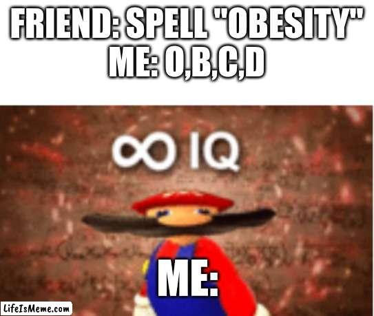 i'm too good. | FRIEND: SPELL "OBESITY"
ME: O,B,C,D; ME: | image tagged in infinite iq,funny,fun,memes | made w/ Lifeismeme meme maker