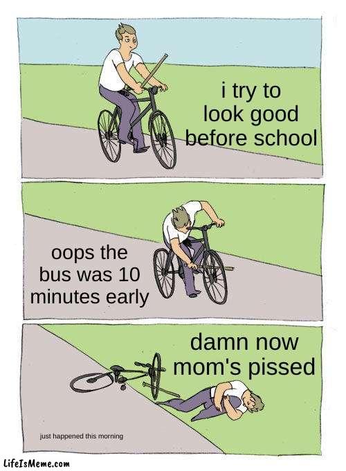 i missed the bus and this is my best meme idea | i try to look good before school; oops the bus was 10 minutes early; damn now mom's pissed; just happened this morning | image tagged in memes,bike fall | made w/ Lifeismeme meme maker