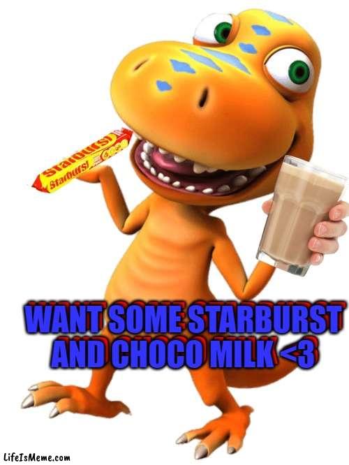 want some starburst and choco milk by terrifying dino | WANT SOME STARBURST AND CHOCO MILK