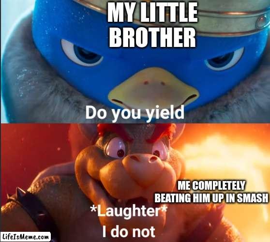 Bowser needs a better voice actor. | MY LITTLE BROTHER; ME COMPLETELY BEATING HIM UP IN SMASH | image tagged in do you yield,bowser,penguin | made w/ Lifeismeme meme maker