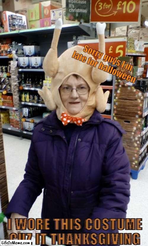 Thanksgiving memes INCOMING | Sorry guys I’m late for halloween; I WORE THIS COSTUME CUZ IT THANKSGIVING | image tagged in crazy lady turkey head,turkey,thanksgiving,costume,halloween | made w/ Lifeismeme meme maker