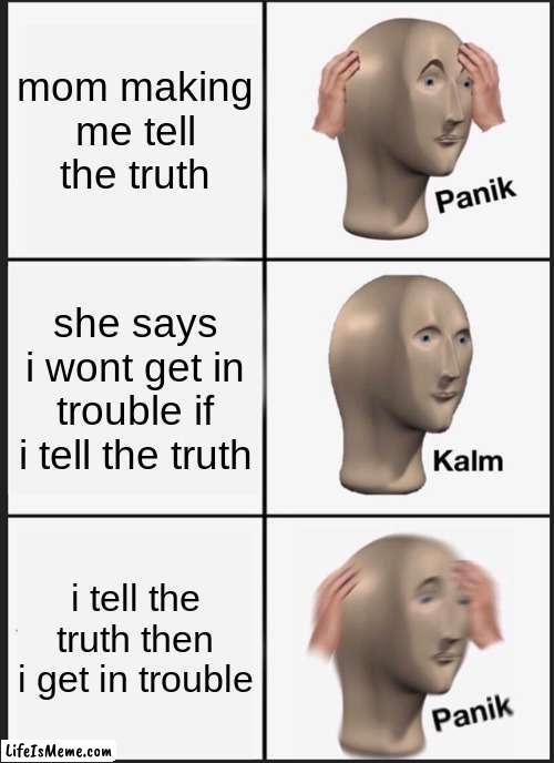 lying mother | mom making me tell the truth; she says i wont get in trouble if i tell the truth; i tell the truth then i get in trouble | image tagged in memes,panik kalm panik,relatable | made w/ Lifeismeme meme maker