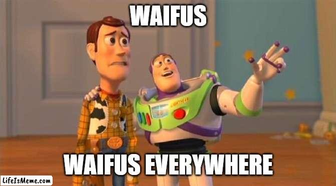 TOYSTORY EVERYWHERE | WAIFUS; WAIFUS EVERYWHERE | image tagged in toystory everywhere,funny memes,waifu | made w/ Lifeismeme meme maker