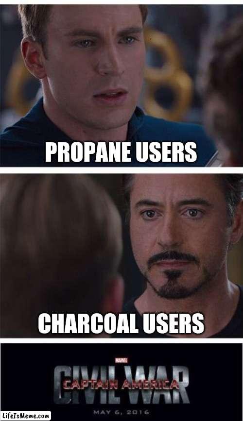 I guess the topic is pretty heated. Get it. | PROPANE USERS; CHARCOAL USERS | image tagged in memes,marvel civil war 1 | made w/ Lifeismeme meme maker