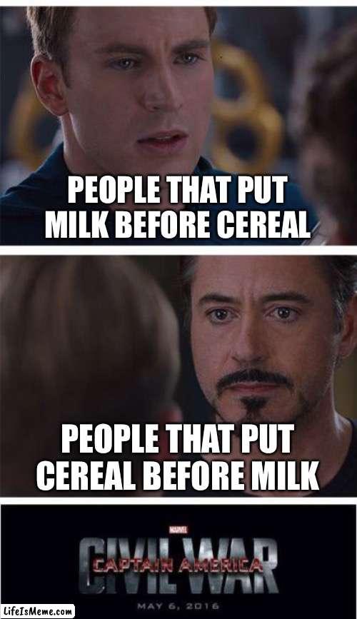 Cereal before milk!!! | PEOPLE THAT PUT MILK BEFORE CEREAL; PEOPLE THAT PUT CEREAL BEFORE MILK | image tagged in memes,marvel civil war 1 | made w/ Lifeismeme meme maker