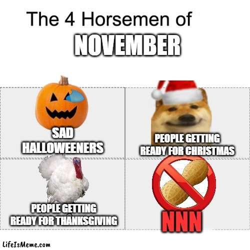 this took some time to make but it's true | NOVEMBER; SAD HALLOWEENERS; PEOPLE GETTING READY FOR CHRISTMAS; PEOPLE GETTING READY FOR THANKSGIVING; NNN | image tagged in four horsemen,nnn,no nut november,christmas,thanksgiving,memes | made w/ Lifeismeme meme maker