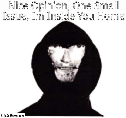 Intruder | Nice Opinion, One Small Issue, Im Inside You Home | image tagged in intruder,memes | made w/ Lifeismeme meme maker