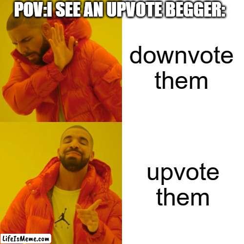 i upvote upvote beggers because i'm a nice person | POV:I SEE AN UPVOTE BEGGER:; downvote them; upvote them | image tagged in memes,drake hotline bling | made w/ Lifeismeme meme maker