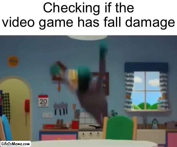 I’m sure he’s fine... | Checking if the video game has fall damage | image tagged in funny,memes,relatable,video games,youtube | made w/ Lifeismeme meme maker