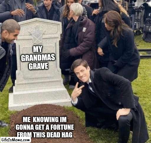 Rich!!!!!!!!!!!! | MY GRANDMAS GRAVE; ME  KNOWING IM GONNA GET A FORTUNE FROM THIS DEAD HAG | image tagged in grant gustin over grave,rich,money,grandma | made w/ Lifeismeme meme maker