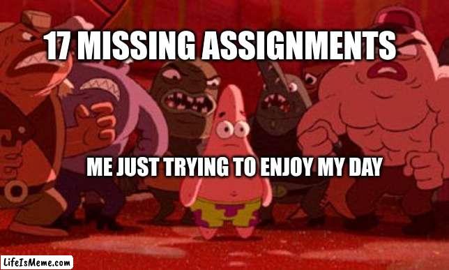 AAAAAAAAH!!! | 17 MISSING ASSIGNMENTS; ME JUST TRYING TO ENJOY MY DAY | image tagged in patrick star crowded,school,relatable | made w/ Lifeismeme meme maker